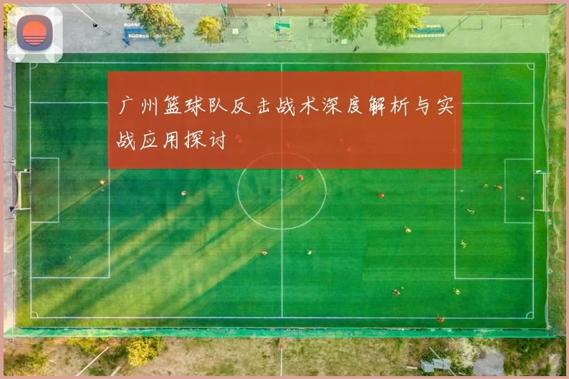 广州篮球队反击战术深度解析与实战应用探讨