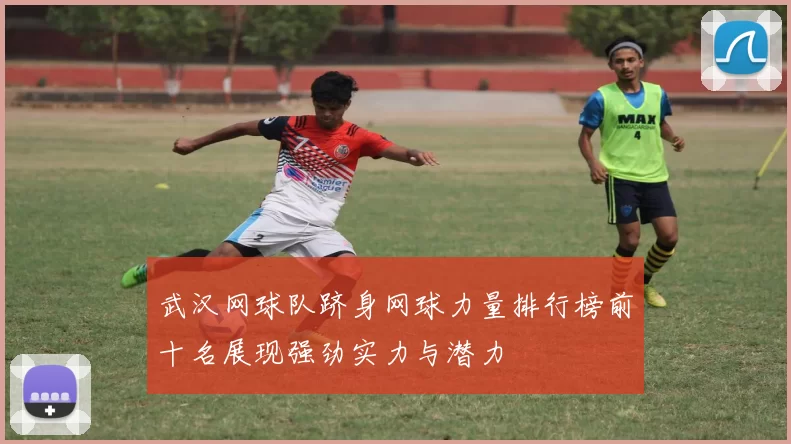武汉网球队跻身网球力量排行榜前十名展现强劲实力与潜力
