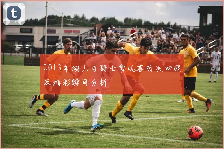 2013年湖人与骑士常规赛对决回顾及精彩瞬间分析