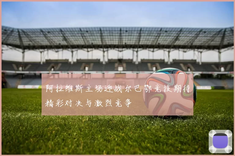 阿拉维斯主场迎战尔巴鄂竞技期待精彩对决与激烈竞争