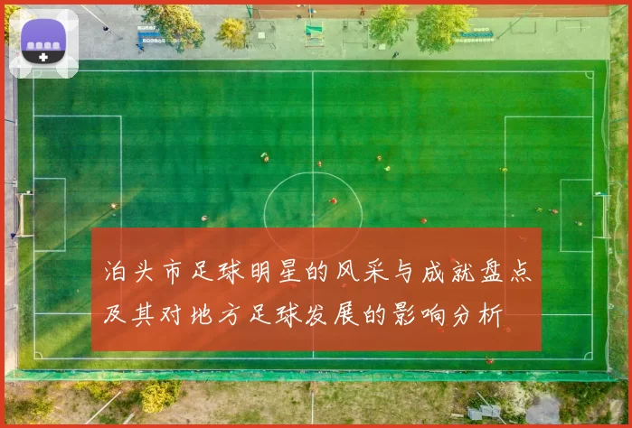 泊头市足球明星的风采与成就盘点及其对地方足球发展的影响分析
