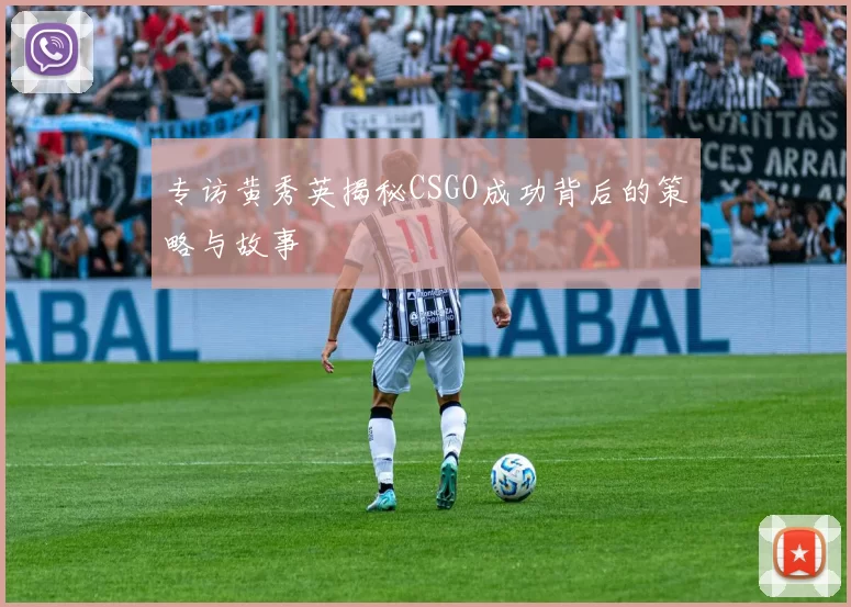 专访黄秀英揭秘CSGO成功背后的策略与故事