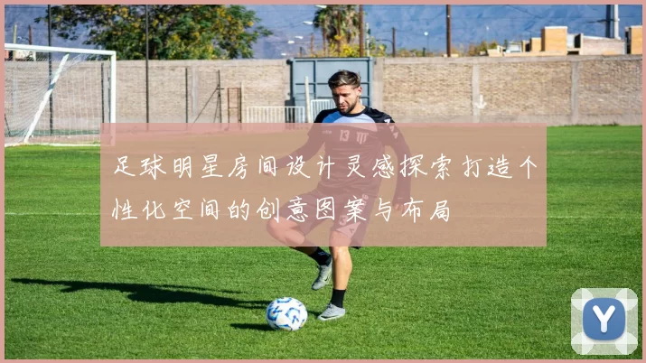 足球明星房间设计灵感探索打造个性化空间的创意图案与布局