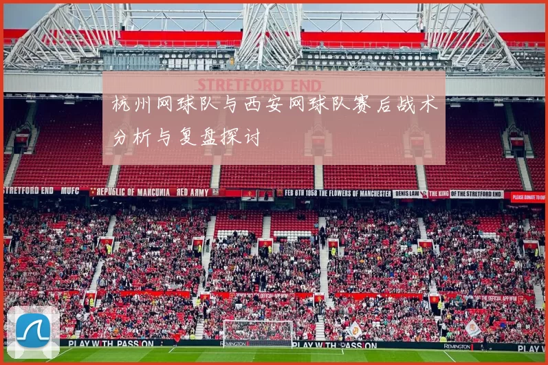 杭州网球队与西安网球队赛后战术分析与复盘探讨
