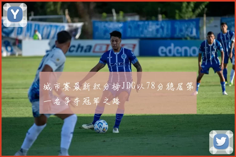 城市赛最新积分榜JDG以78分稳居第一名争夺冠军之路
