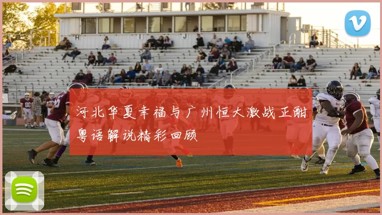河北华夏幸福与广州恒大激战正酣粤语解说精彩回顾