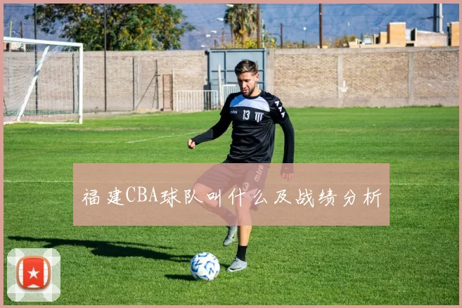 福建CBA球队叫什么及战绩分析
