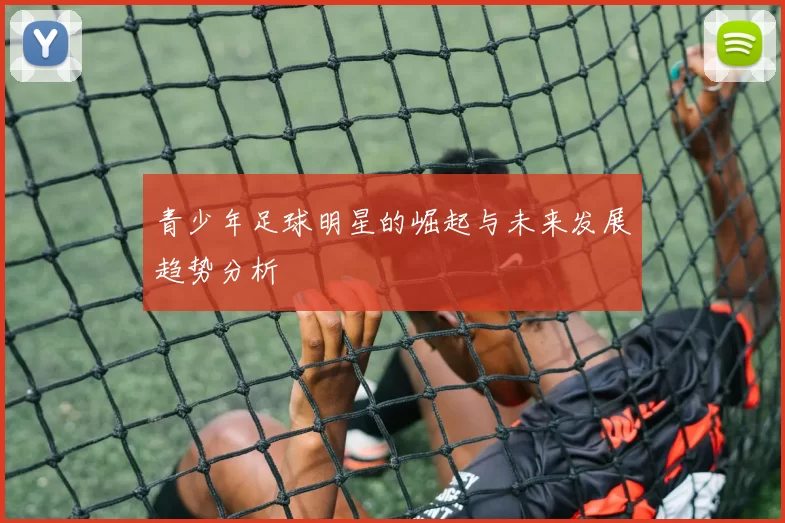 青少年足球明星的崛起与未来发展趋势分析