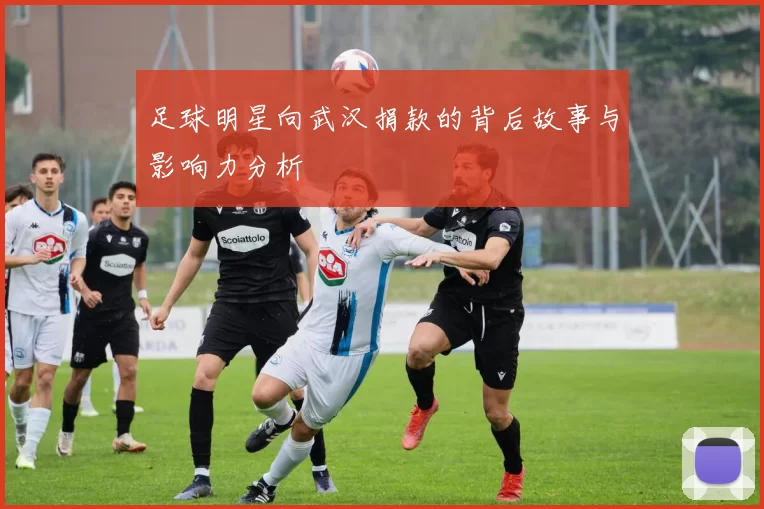 足球明星向武汉捐款的背后故事与影响力分析
