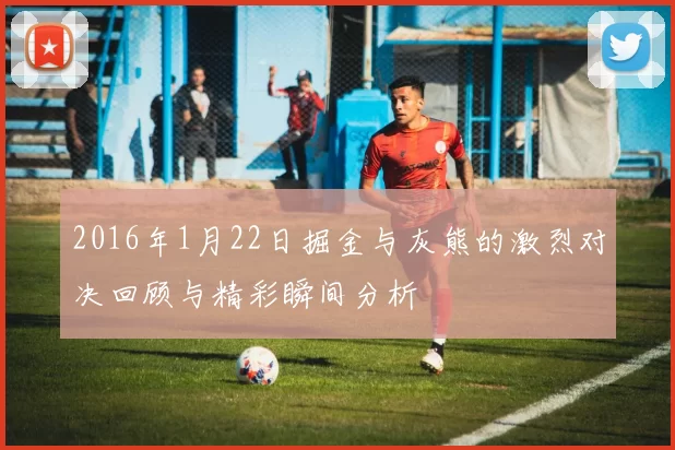 2016年1月22日掘金与灰熊的激烈对决回顾与精彩瞬间分析