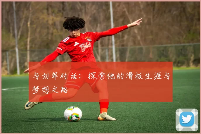 与刘军对话：探索他的滑板生涯与梦想之路