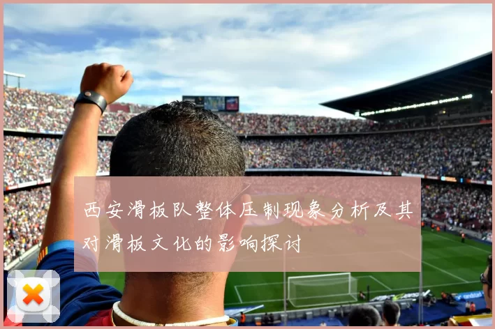 西安滑板队整体压制现象分析及其对滑板文化的影响探讨