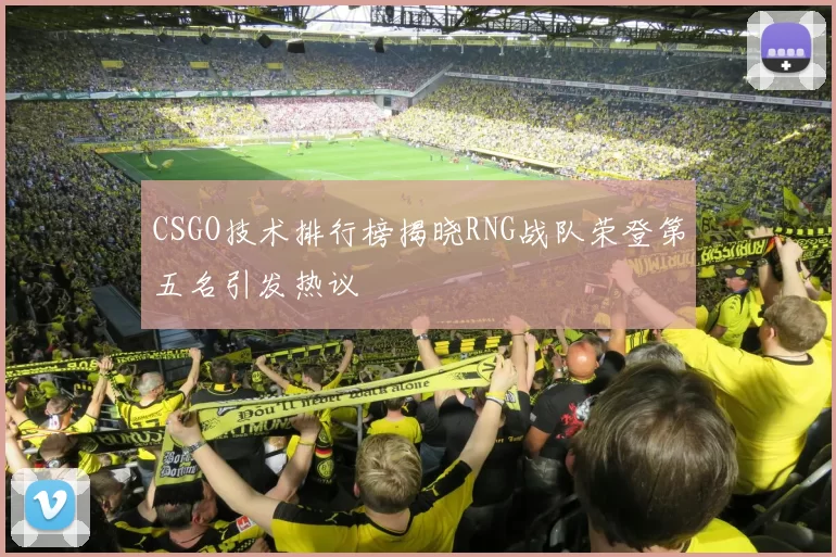 CSGO技术排行榜揭晓RNG战队荣登第五名引发热议