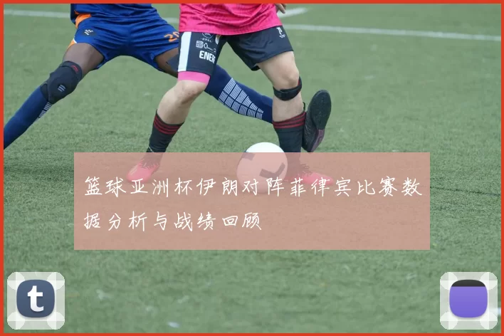 篮球亚洲杯伊朗对阵菲律宾比赛数据分析与战绩回顾
