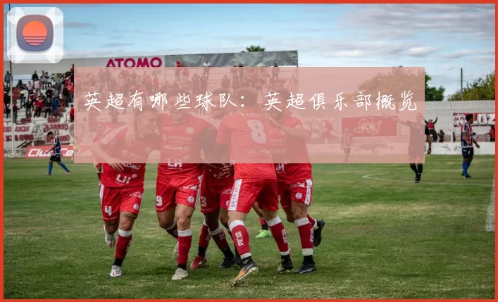 英超有哪些球队：英超俱乐部概览