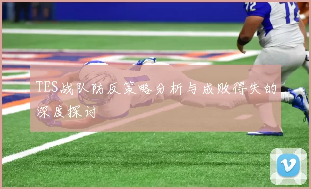 TES战队防反策略分析与成败得失的深度探讨