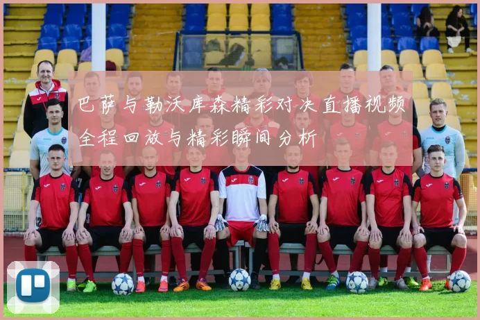巴萨与勒沃库森精彩对决直播视频全程回放与精彩瞬间分析