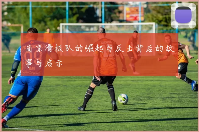 南京滑板队的崛起与反击背后的故事与启示