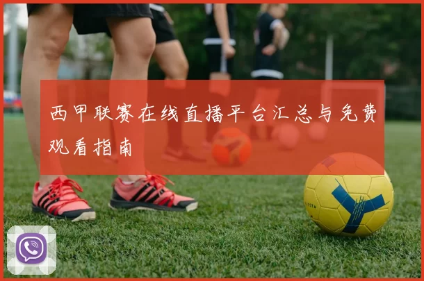 西甲联赛在线直播平台汇总与免费观看指南