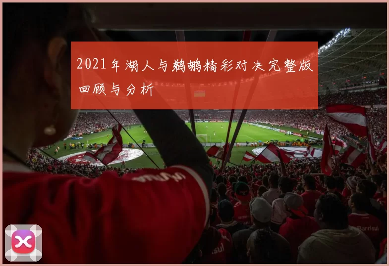 2021年湖人与鹈鹕精彩对决完整版回顾与分析