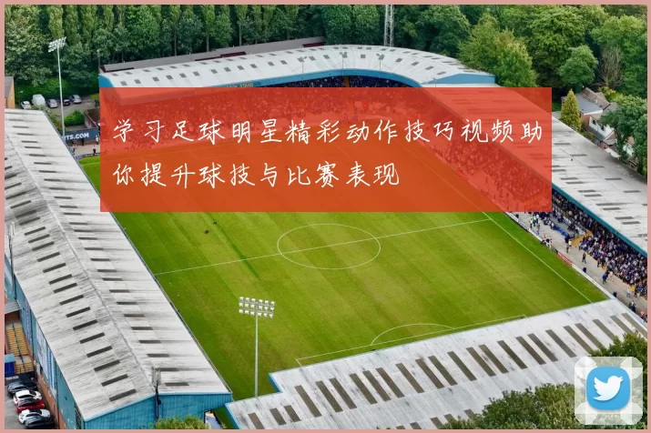 学习足球明星精彩动作技巧视频助你提升球技与比赛表现