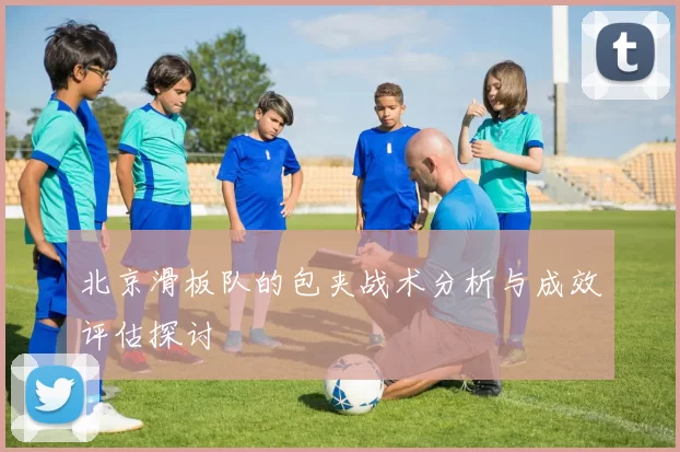北京滑板队的包夹战术分析与成效评估探讨