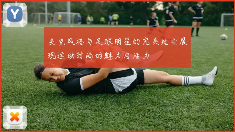夹克风格与足球明星的完美结合展现运动时尚的魅力与活力