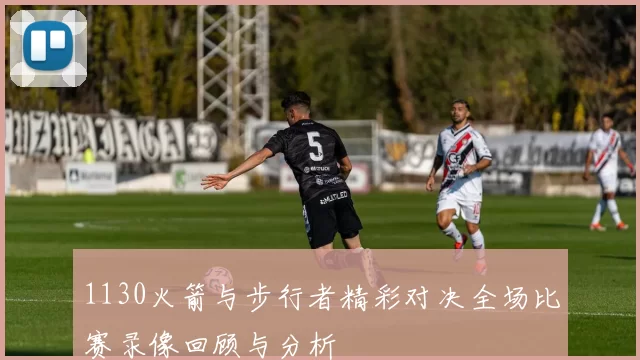 1130火箭与步行者精彩对决全场比赛录像回顾与分析