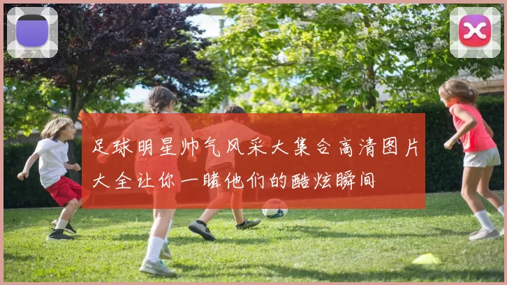 足球明星帅气风采大集合高清图片大全让你一睹他们的酷炫瞬间