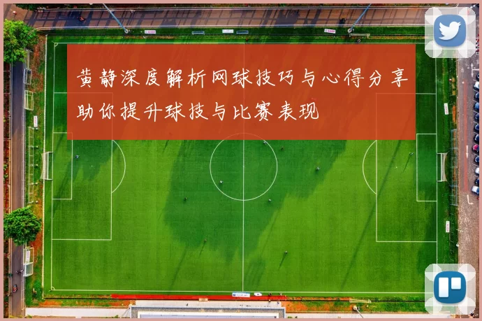 黄静深度解析网球技巧与心得分享助你提升球技与比赛表现