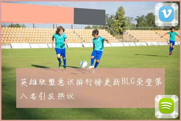 英雄联盟意识排行榜更新BLG荣登第八名引发热议