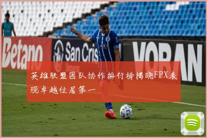 英雄联盟团队协作排行榜揭晓FPX表现卓越位居第一