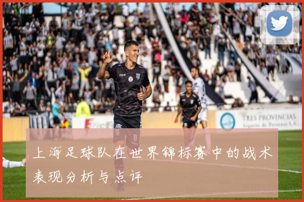 上海足球队在世界锦标赛中的战术表现分析与点评