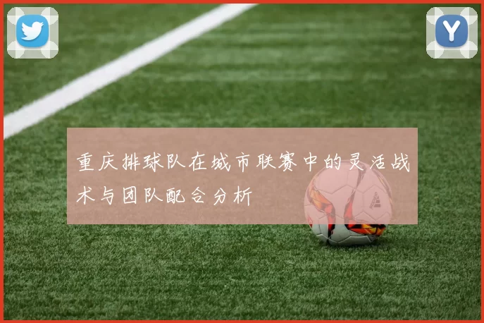 重庆排球队在城市联赛中的灵活战术与团队配合分析