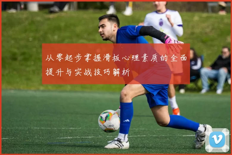 从零起步掌握滑板心理素质的全面提升与实战技巧解析