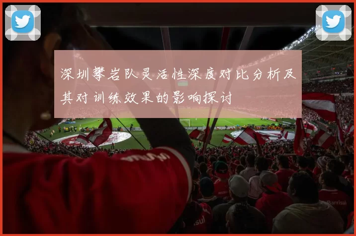 深圳攀岩队灵活性深度对比分析及其对训练效果的影响探讨