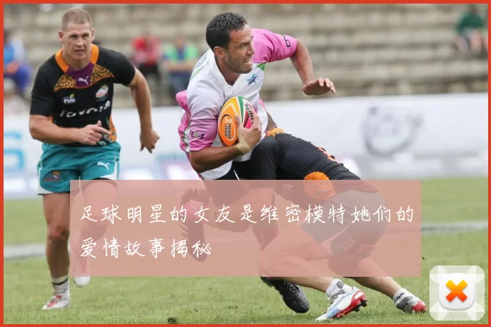 足球明星的女友是维密模特她们的爱情故事揭秘
