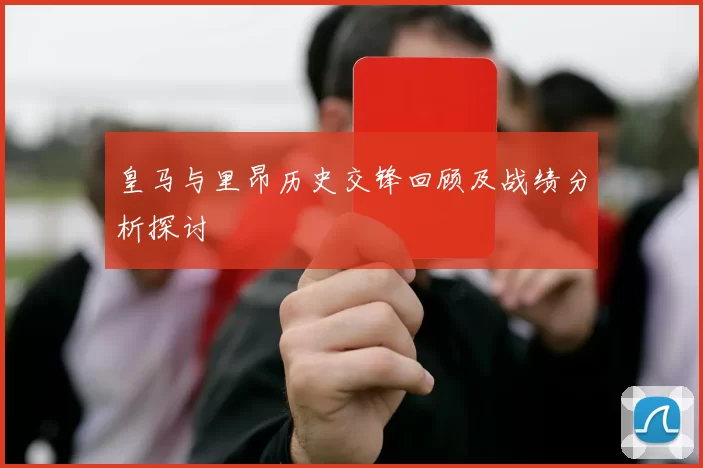 皇马与里昂历史交锋回顾及战绩分析探讨