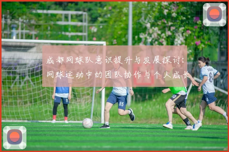 成都网球队意识提升与发展探讨：网球运动中的团队协作与个人成长分析