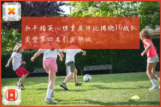 和平精英心理素质评比揭晓IG战队荣登第四名引发热议