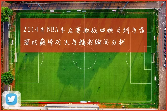 2014年NBA季后赛激战回顾马刺与雷霆的巅峰对决与精彩瞬间分析