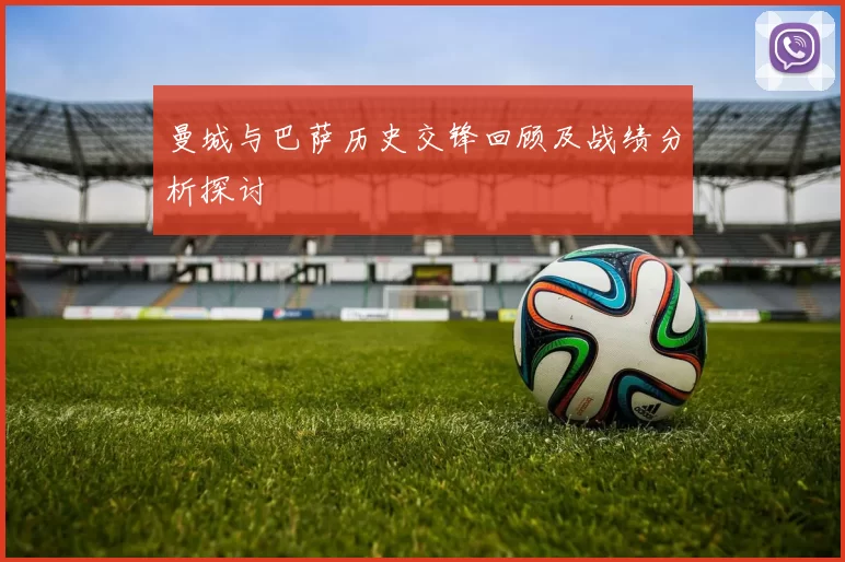 曼城与巴萨历史交锋回顾及战绩分析探讨