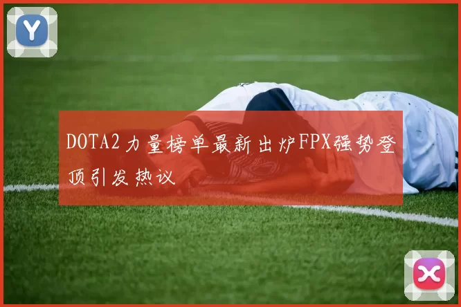 DOTA2力量榜单最新出炉FPX强势登顶引发热议