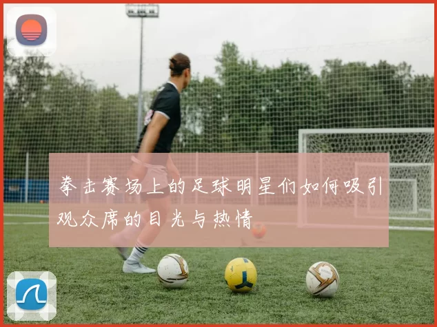 拳击赛场上的足球明星们如何吸引观众席的目光与热情