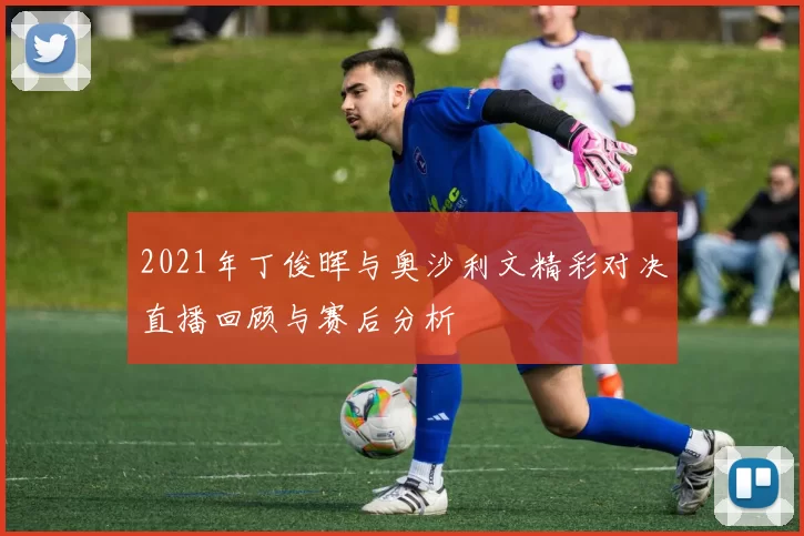 2021年丁俊晖与奥沙利文精彩对决直播回顾与赛后分析
