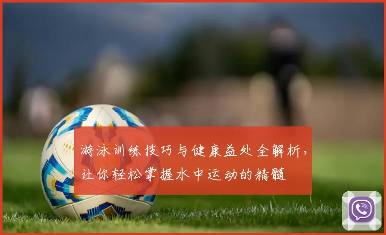 游泳训练技巧与健康益处全解析，让你轻松掌握水中运动的精髓