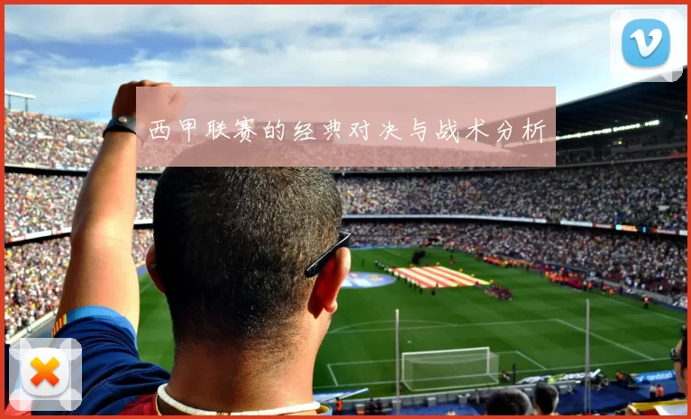 西甲联赛的经典对决与战术分析