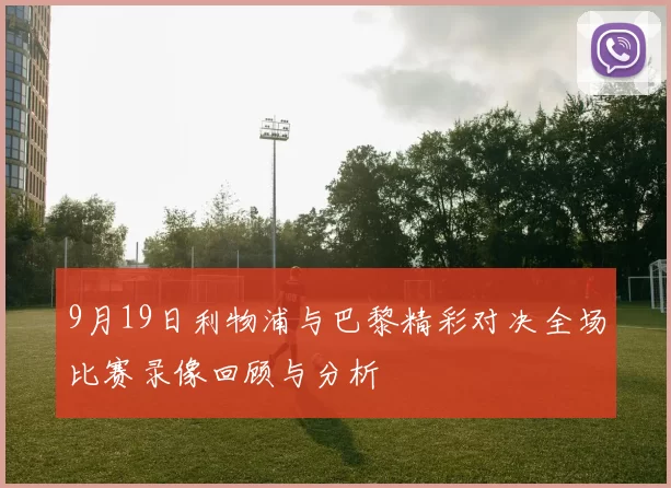 9月19日利物浦与巴黎精彩对决全场比赛录像回顾与分析