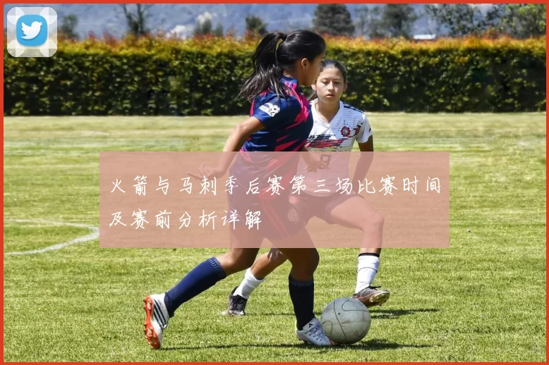 火箭与马刺季后赛第三场比赛时间及赛前分析详解