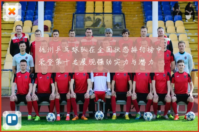 杭州乒乓球队在全国状态排行榜中荣登第十名展现强劲实力与潜力